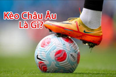 Kèo châu Âu – Chia sẻ kinh nghiệm dễ thắng từ chuyên gia